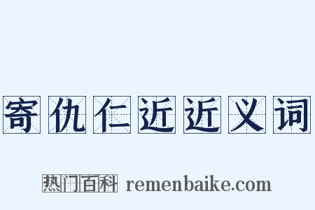 寄仇仁近近义词是什么意思的图片